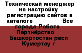 Технический менеджер на настройку, регистрацию сайтов в каталоге runet.site - Все города Работа » Партнёрство   . Башкортостан респ.,Кумертау г.